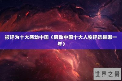 ​被评为十大感动中国（感动中国十大人物评选是哪一年）