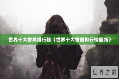 ​世界十大香熏排行榜（世界十大香熏排行榜最新）