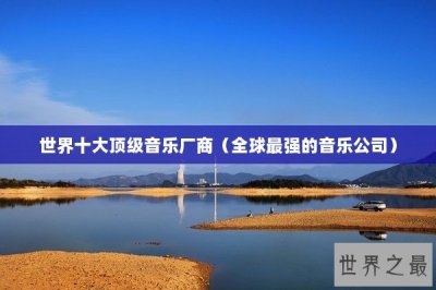 ​世界十大顶级音乐厂商（全球最强的音乐公司）