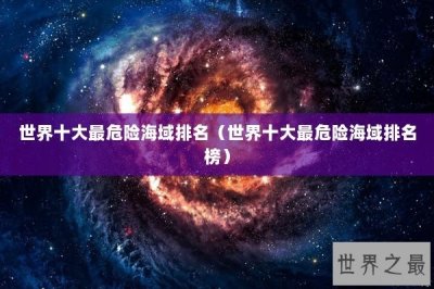 ​世界十大最危险海域排名（世界十大最危险海域排名榜）