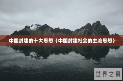​中国封建的十大思想（中国封建社会的主流思想）