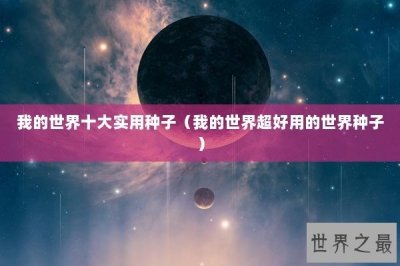 ​我的世界十大实用种子（我的世界超好用的世界种子）