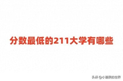 ​分数最低的211大学有哪些？附录取分数较低的211院校名单