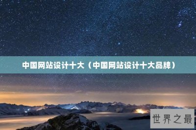 ​中国网站设计十大（中国网站设计十大品牌）