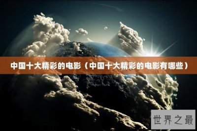​中国十大精彩的电影（中国十大精彩的电影有哪些）