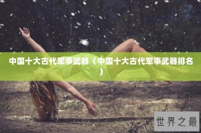 ​中国十大古代军事武器（中国十大古代军事武器排名）
