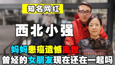​西北小强团队解散、妈妈遗憾离世，之前的女朋友怎么样了？
