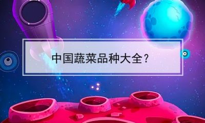 ​中国蔬菜品种大全？(中国蔬菜品种大全)
