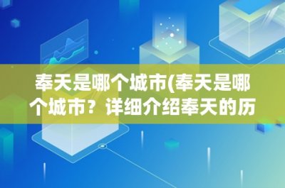 ​奉天是哪个城市(奉天是哪个城市？详细介绍奉天的历史、文化和现状)