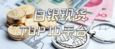 ​行业标杆：探索中国白银现货交易十大杰出平台！