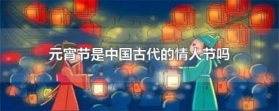 ​元宵节是中国古代的情人节吗