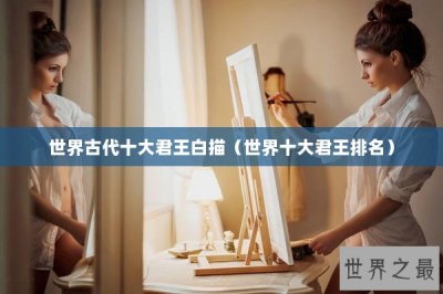​世界古代十大君王白描（世界十大君王排名）