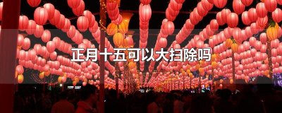 ​正月十五可以大扫除吗