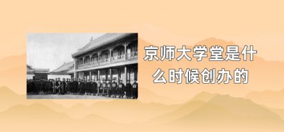 ​京师大学堂是什么时候创办的