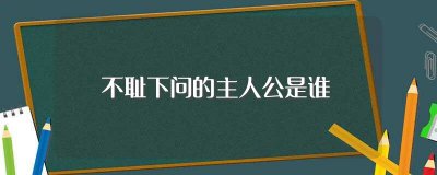 ​不耻下问的主人公是谁，成语不耻下问的典故